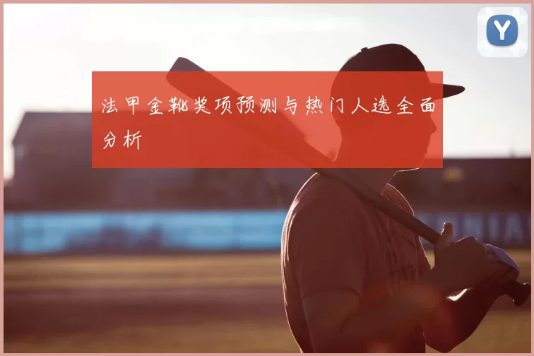 法甲金靴奖项预测与热门人选全面分析