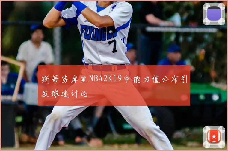 斯蒂芬库里NBA2K19中能力值公布引发球迷讨论