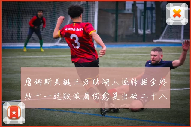 詹姆斯关键三分助湖人逆转掘金终结十一连败浓眉伤愈复出砍二十八分