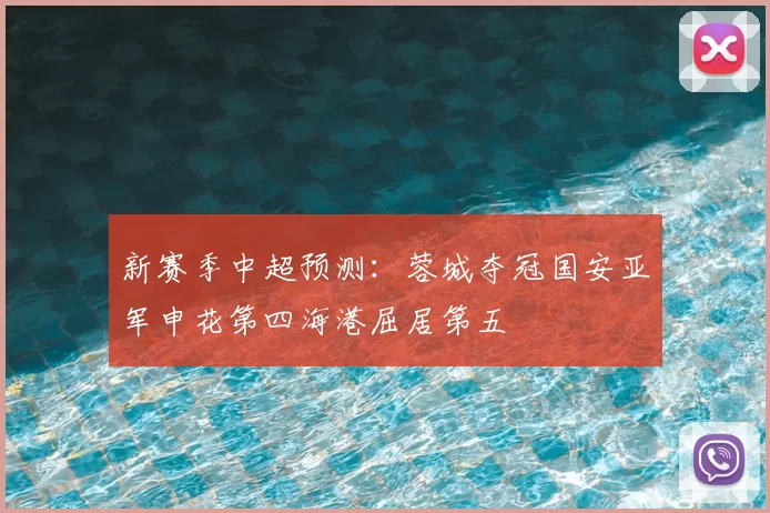 新赛季中超预测:蓉城夺冠国安亚军申花第四海港屈居第五