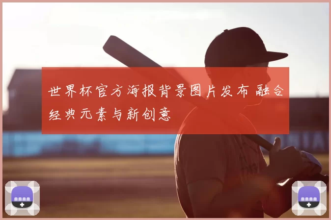 世界杯官方海报背景图片发布 融合经典元素与新创意