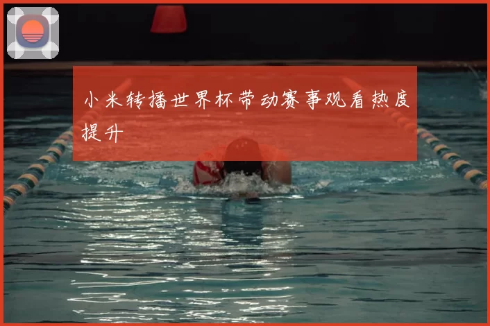 小米转播世界杯带动赛事观看热度提升