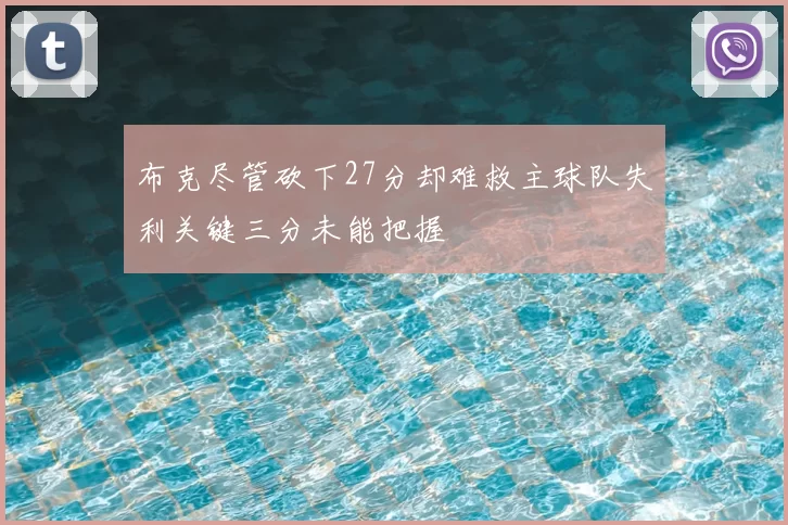 布克尽管砍下27分却难救主球队失利关键三分未能把握