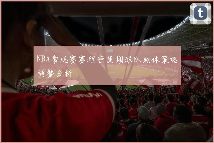 NBA常规赛赛程密集期球队轮休策略调整分析