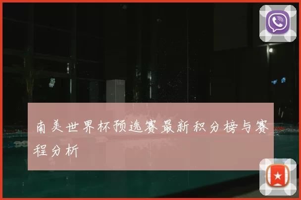 南美世界杯预选赛最新积分榜与赛程分析