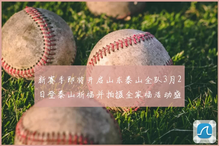 新赛季即将开启山东泰山全队3月2日登泰山祈福并拍摄全家福活动盛大举行