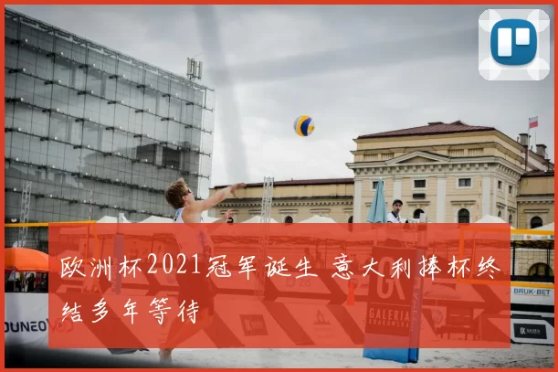 欧洲杯2021冠军诞生 意大利捧杯终结多年等待
