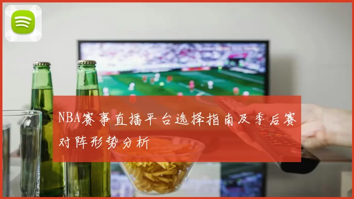 NBA赛事直播平台选择指南及季后赛对阵形势分析