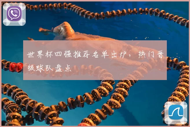 世界杯四强推荐名单出炉,热门晋级球队盘点