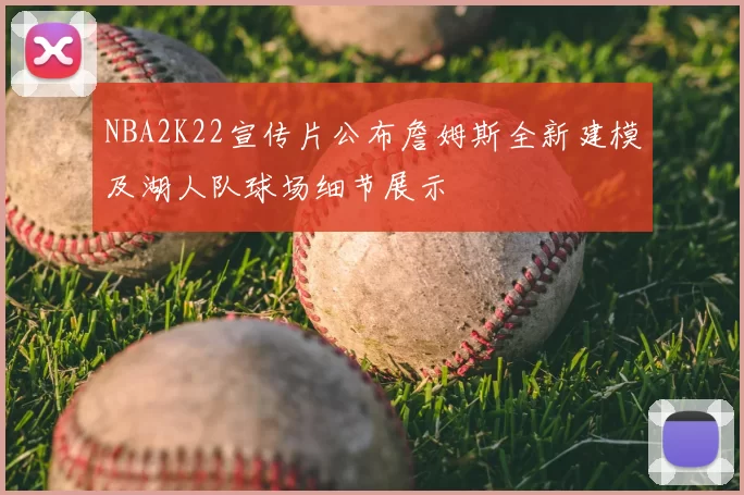 NBA2K22宣传片公布詹姆斯全新建模及湖人队球场细节展示