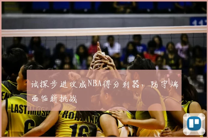试探步进攻成NBA得分利器，防守端面临新挑战