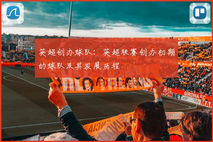 英超创办球队:英超联赛创办初期的球队及其发展历程