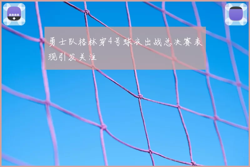勇士队格林穿4号球衣出战总决赛表现引发关注