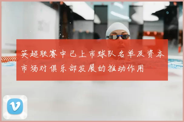英超联赛中已上市球队名单及资本市场对俱乐部发展的推动作用