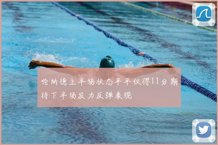 伦纳德上半场状态平平仅得11分期待下半场发力反弹表现