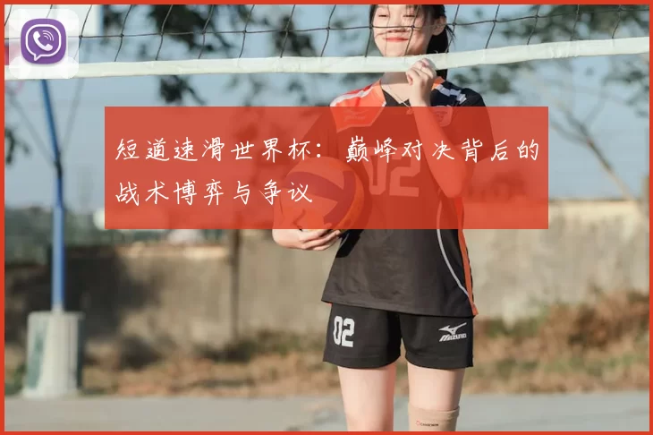 短道速滑世界杯:巅峰对决背后的战术博弈与争议