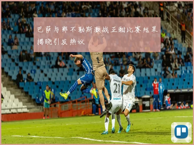 巴萨与那不勒斯激战正酣比赛结果揭晓引发热议