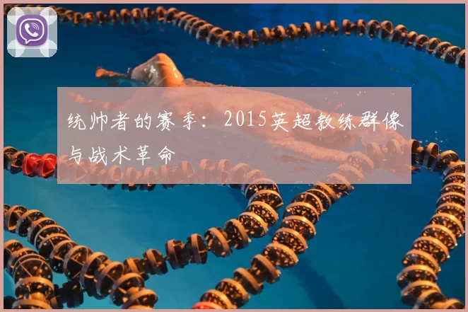 统帅者的赛季：2015英超教练群像与战术革命