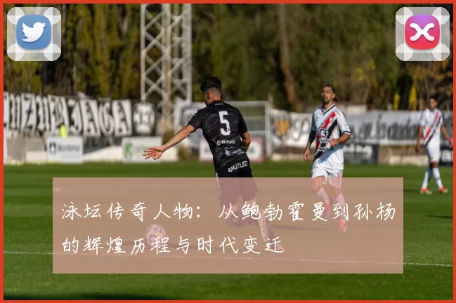 泳坛传奇人物:从鲍勃霍曼到孙杨的辉煌历程与时代变迁